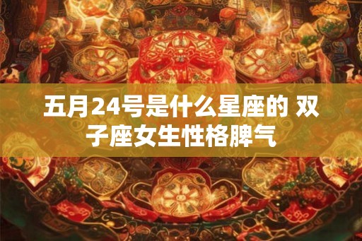 五月24号是什么星座的 双子座女生性格脾气
