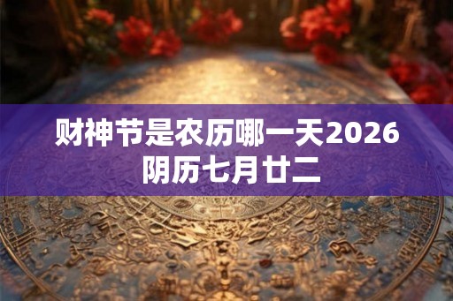 财神节是农历哪一天2026 阴历七月廿二