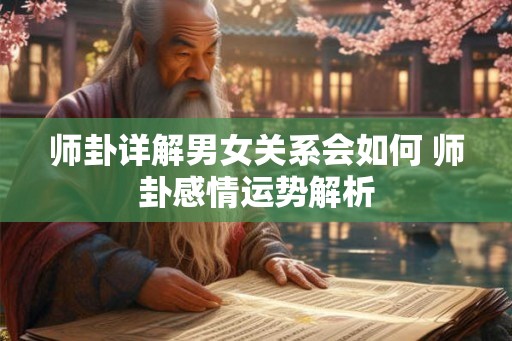 师卦详解男女关系会如何 师卦感情运势解析
