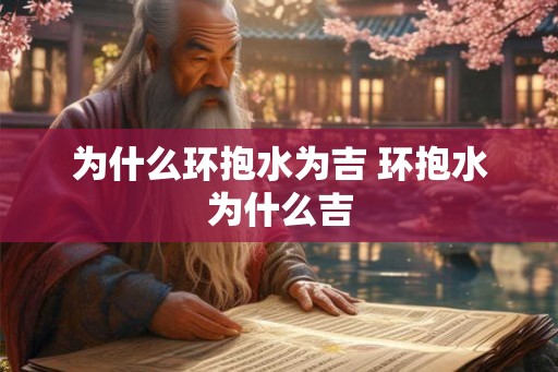 为什么环抱水为吉 环抱水为什么吉