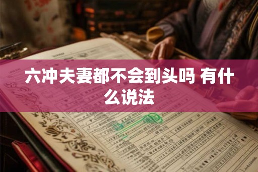 六冲夫妻都不会到头吗 有什么说法