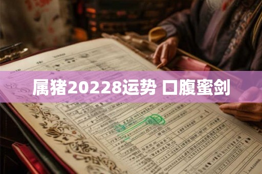 属猪20228运势 口腹蜜剑