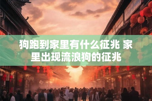狗跑到家里有什么征兆 家里出现流浪狗的征兆