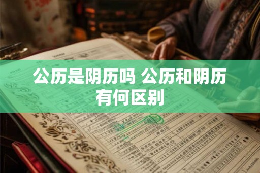 公历是阴历吗 公历和阴历有何区别