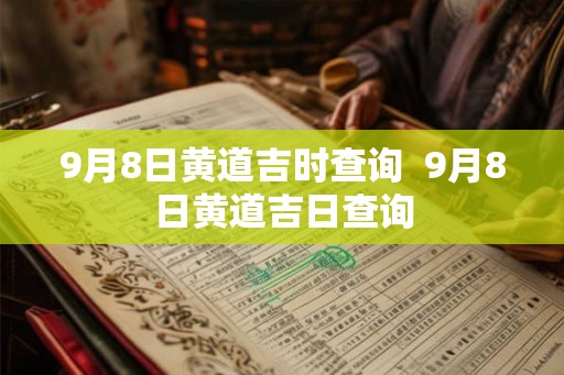 9月8日黄道吉时查询  9月8日黄道吉日查询