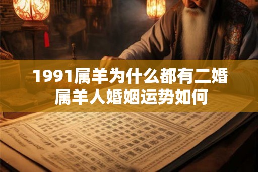1991属羊为什么都有二婚 属羊人婚姻运势如何
