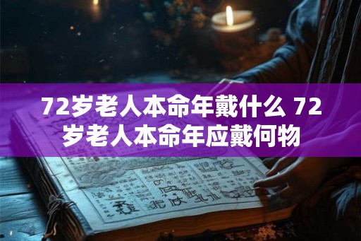 72岁老人本命年戴什么 72岁老人本命年应戴何物 72岁老人本命年戴什么 72岁老人本命年应戴何物