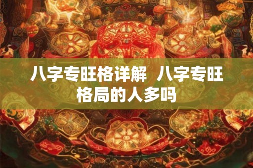 八字专旺格详解  八字专旺格局的人多吗