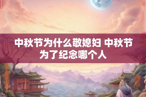 中秋节为什么敬媳妇 中秋节为了纪念哪个人