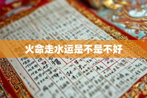 火命走水运是不是不好 火命走水运是不是不好