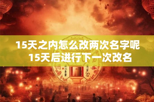 15天之内怎么改两次名字呢  15天后进行下一次改名
