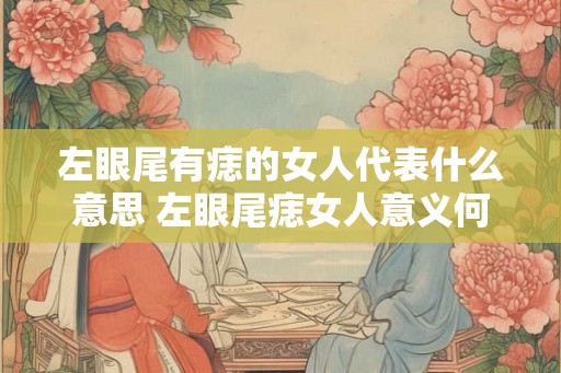 左眼尾有痣的女人代表什么意思 左眼尾痣女人意义何在