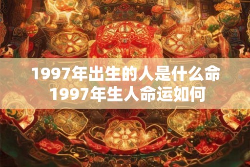 1997年出生的人是什么命 1997年生人命运如何
