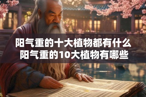 阳气重的十大植物都有什么 阳气重的10大植物有哪些