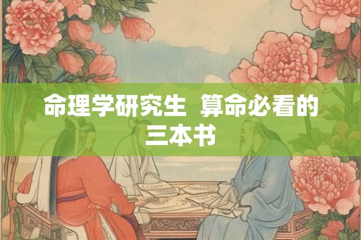 命理学研究生  算命必看的三本书