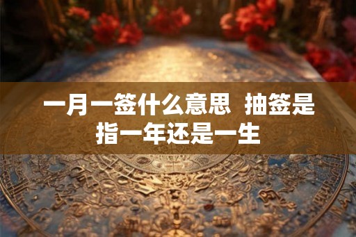 一月一签什么意思  抽签是指一年还是一生