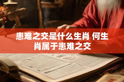 患难之交是什么生肖 何生肖属于患难之交