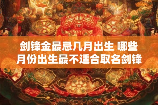 剑锋金最忌几月出生 哪些月份出生最不适合取名剑锋金