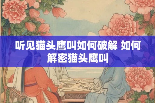 听见猫头鹰叫如何破解 如何解密猫头鹰叫