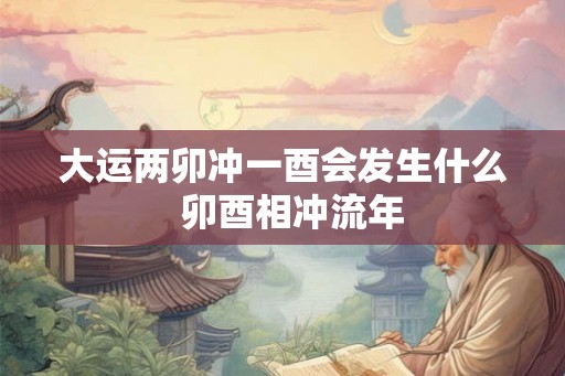 大运两卯冲一酉会发生什么  卯酉相冲流年