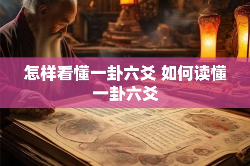 怎样看懂一卦六爻 如何读懂一卦六爻