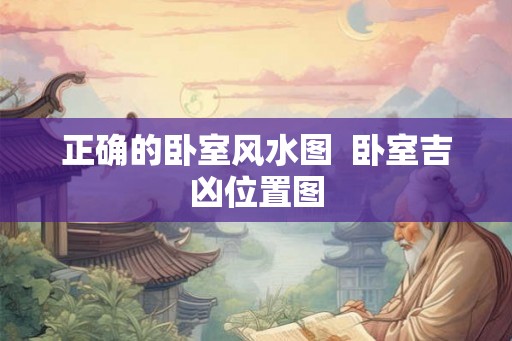 正确的卧室风水图  卧室吉凶位置图