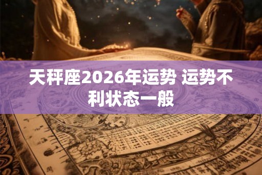 天秤座2026年运势 运势不利状态一般