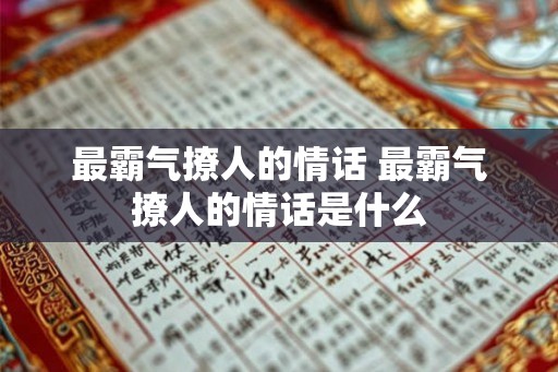 最霸气撩人的情话 最霸气撩人的情话是什么