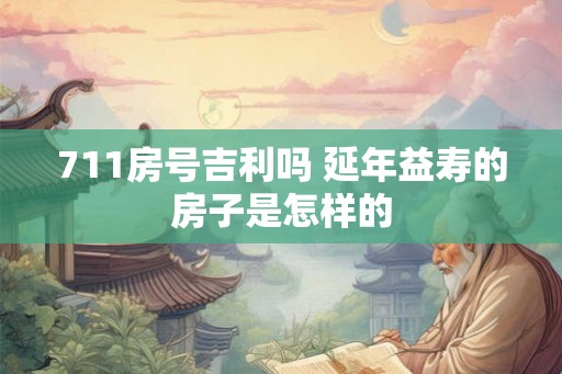 711房号吉利吗 延年益寿的房子是怎样的