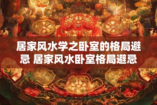 居家风水学之卧室的格局避忌 居家风水卧室格局避忌