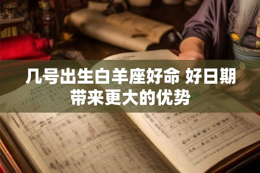 几号出生白羊座好命 好日期带来更大的优势