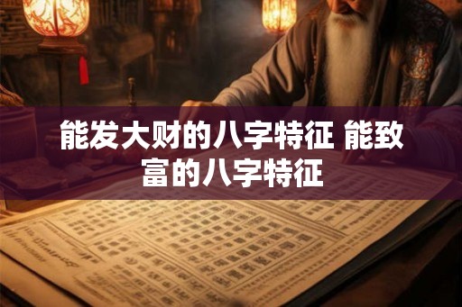 能发大财的八字特征 能致富的八字特征