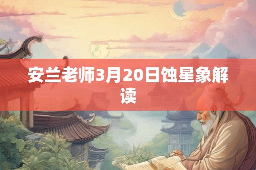 安兰老师3月20日蚀星象解读