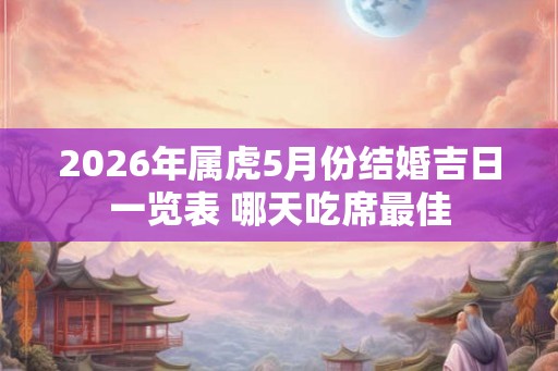 2026年属虎5月份结婚吉日一览表 哪天吃席最佳