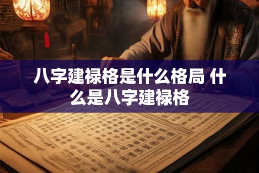 八字建禄格是什么格局 什么是八字建禄格