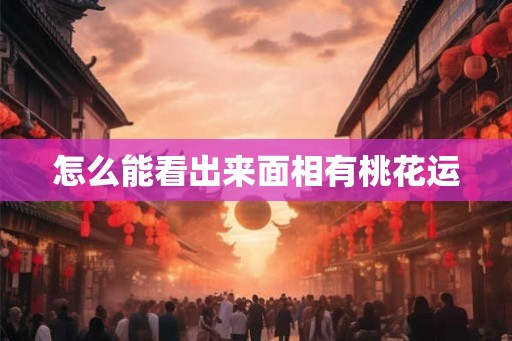 怎么能看出来面相有桃花运