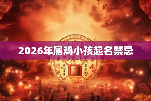 2026年属鸡小孩起名禁忌