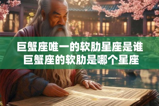 巨蟹座唯一的软肋星座是谁 巨蟹座的软肋是哪个星座