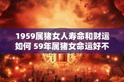 1959属猪女人寿命和财运如何 59年属猪女命运好不好
