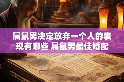 属鼠男决定放弃一个人的表现有哪些 属鼠男最佳婚配