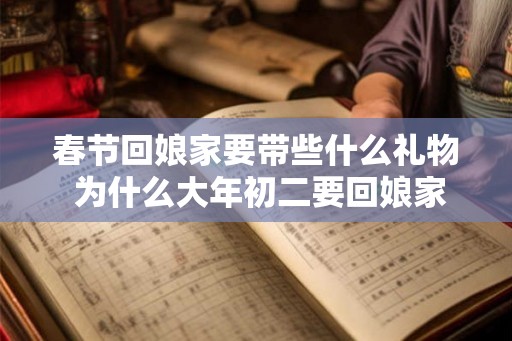 春节回娘家要带些什么礼物 为什么大年初二要回娘家 春节回娘家要带些什么礼物 为什么大年初二要回娘家