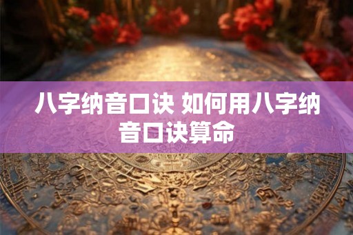 八字纳音口诀 如何用八字纳音口诀算命