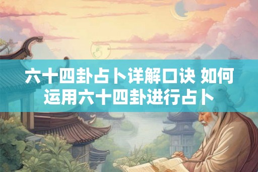 六十四卦占卜详解口诀 如何运用六十四卦进行占卜 六十四卦占卜详解口诀 如何运用六十四卦进行占卜