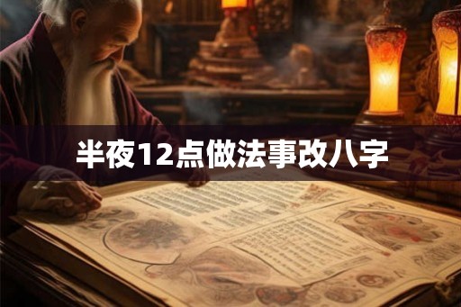 半夜12点做法事改八字