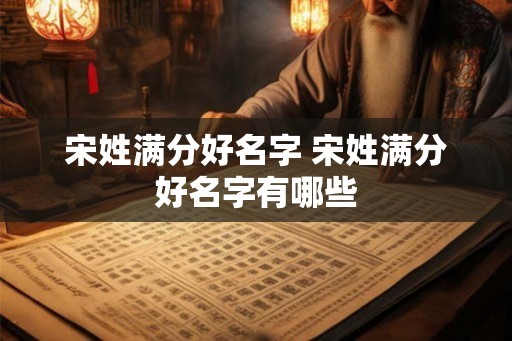 宋姓满分好名字 宋姓满分好名字有哪些