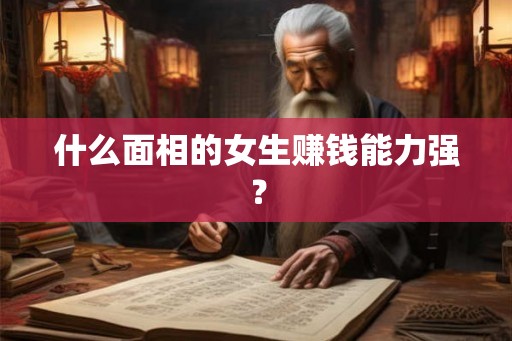 什么面相的女生赚钱能力强？
