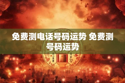 免费测电话号码运势 免费测号码运势