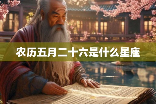 农历五月二十六是什么星座
