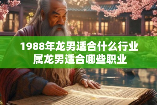 1988年龙男适合什么行业 属龙男适合哪些职业
