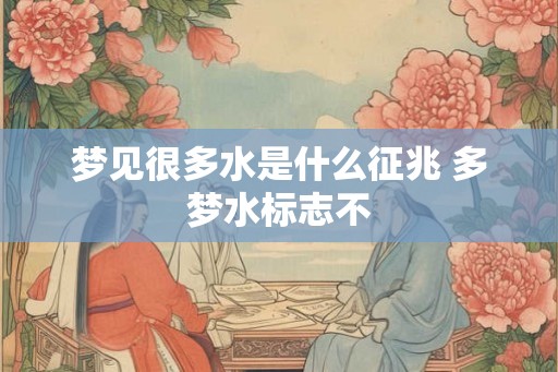 梦见很多水是什么征兆 多梦水标志不